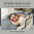 42 Baby Steps to Joy: From Pain to Play in Your Pregnancy Journey